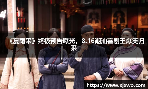 《夏雨来》终极预告曝光，8.16潮汕喜剧王爆笑归来