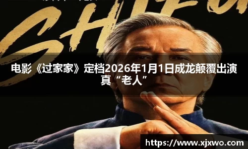 ladbrokes立博：电影《过家家》定档2026年1月1日成龙颠覆出演真“老人”