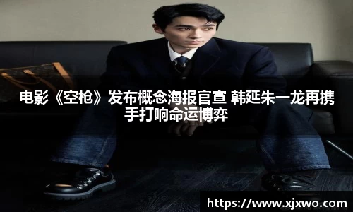 ladbrokes立博：电影《空枪》发布概念海报官宣 韩延朱一龙再携手打响命运博弈